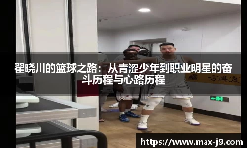 翟晓川的篮球之路:从青涩少年到职业明星的奋斗历程与心路历程